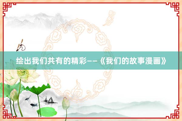 绘出我们共有的精彩——《我们的故事漫画》